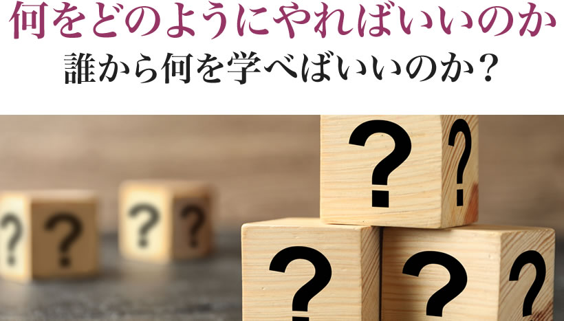 何をどのようにやればいいのか誰から何を学べばいいのか？