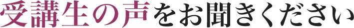 受講生の声をお聞きください