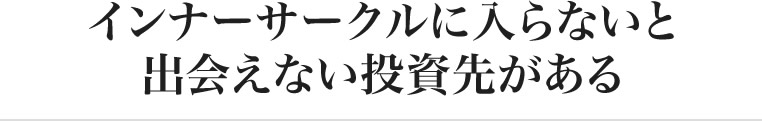 インナーサークルに入らないと出会えない投資先がある