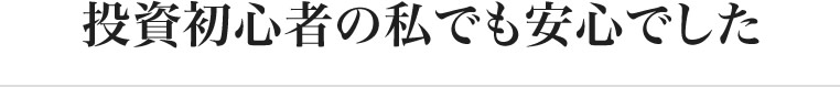 投資初心者の私でも安心でした