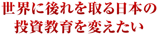 世界に後れを取る日本の投資教育を変えたい